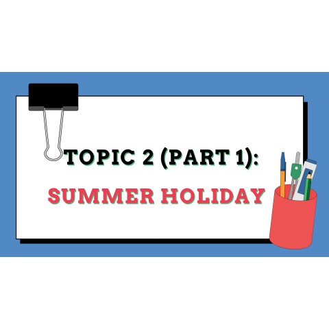 Topic 2 - Summer Holiday (part 1)